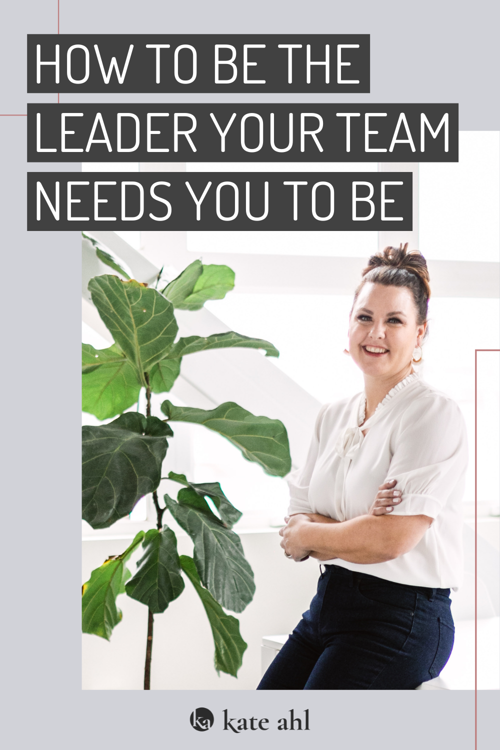 Image of Kate Ahl that says how to be the leader your team needs you to be